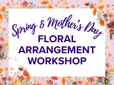 Spring & Mother’s Day Floral Arrangement Workshop
